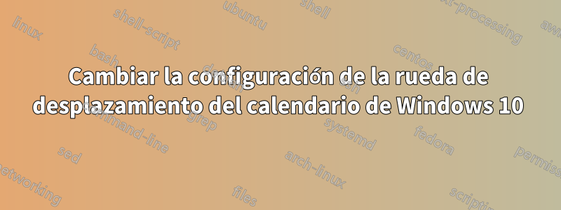 Cambiar la configuración de la rueda de desplazamiento del calendario de Windows 10