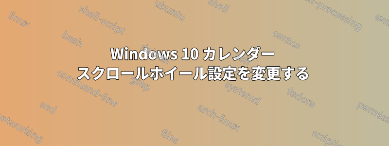 Windows 10 カレンダー スクロールホイール設定を変更する