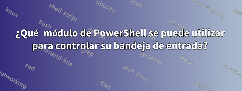 ¿Qué módulo de PowerShell se puede utilizar para controlar su bandeja de entrada?