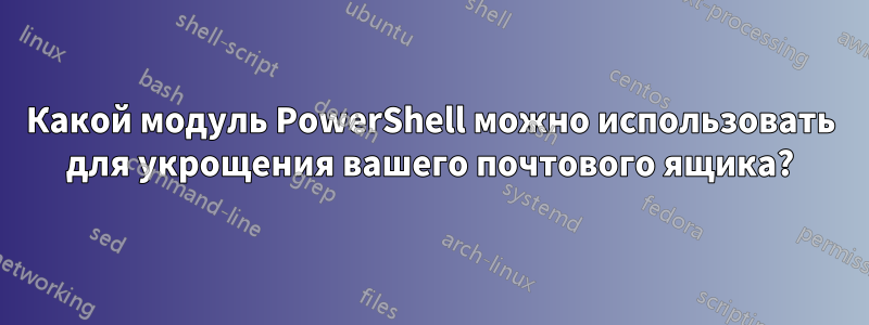 Какой модуль PowerShell можно использовать для укрощения вашего почтового ящика?