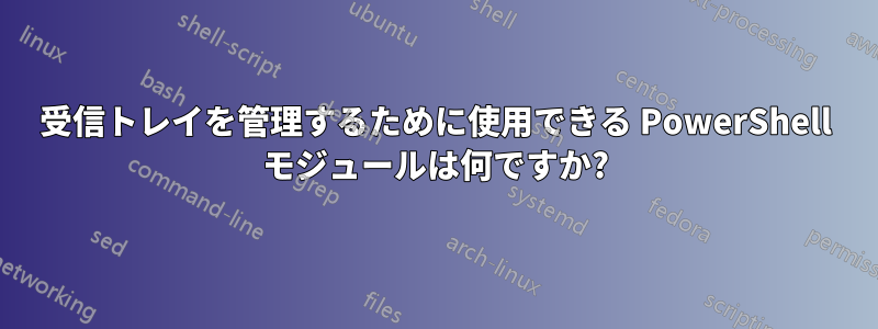 受信トレイを管理するために使用できる PowerShell モジュールは何ですか?