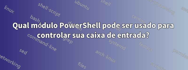 Qual módulo PowerShell pode ser usado para controlar sua caixa de entrada?