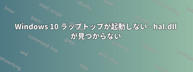 Windows 10 ラップトップが起動しない - hal.dll が見つからない