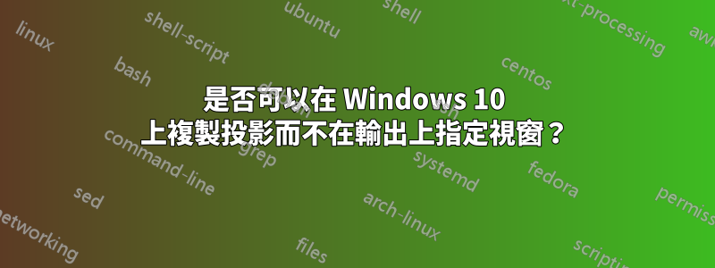 是否可以在 Windows 10 上複製投影而不在輸出上指定視窗？