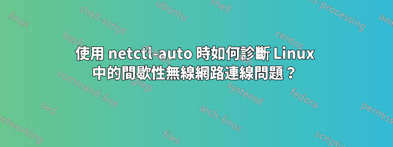 使用 netctl-auto 時如何診斷 Linux 中的間歇性無線網路連線問題？