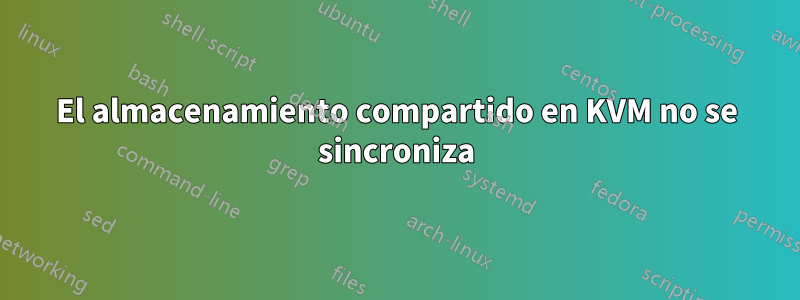 El almacenamiento compartido en KVM no se sincroniza