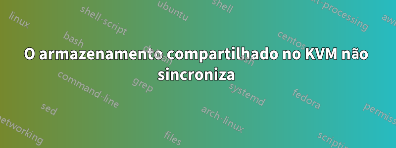 O armazenamento compartilhado no KVM não sincroniza