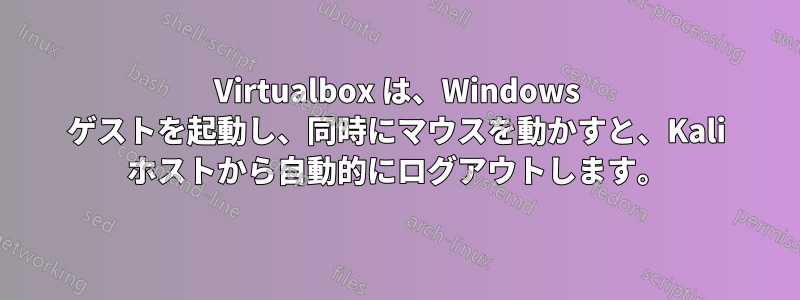 Virtualbox は、Windows ゲストを起動し、同時にマウスを動かすと、Kali ホストから自動的にログアウトします。