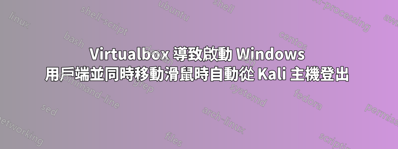 Virtualbox 導致啟動 Windows 用戶端並同時移動滑鼠時自動從 Kali 主機登出
