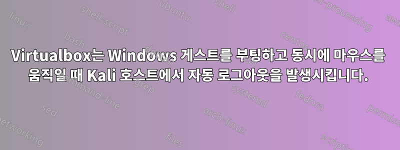 Virtualbox는 Windows 게스트를 부팅하고 동시에 마우스를 움직일 때 Kali 호스트에서 자동 로그아웃을 발생시킵니다.