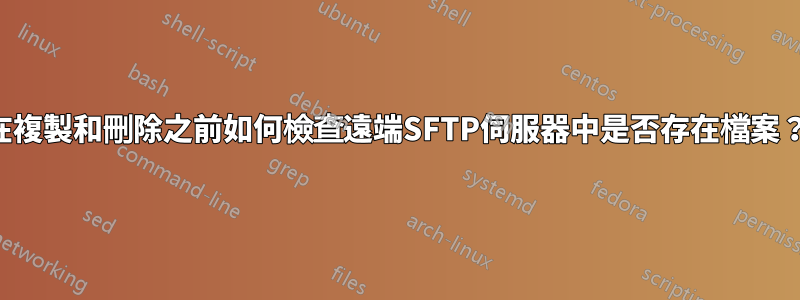 在複製和刪除之前如何檢查遠端SFTP伺服器中是否存在檔案？