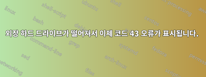 외장 하드 드라이브가 떨어져서 이제 코드 43 오류가 표시됩니다.
