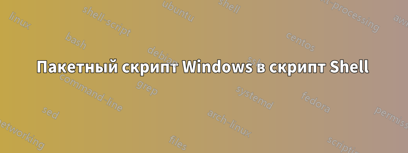 Пакетный скрипт Windows в скрипт Shell