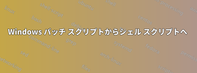 Windows バッチ スクリプトからシェル スクリプトへ