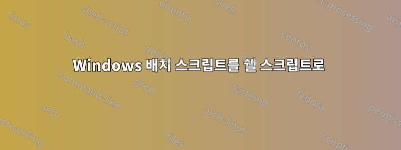 Windows 배치 스크립트를 쉘 스크립트로