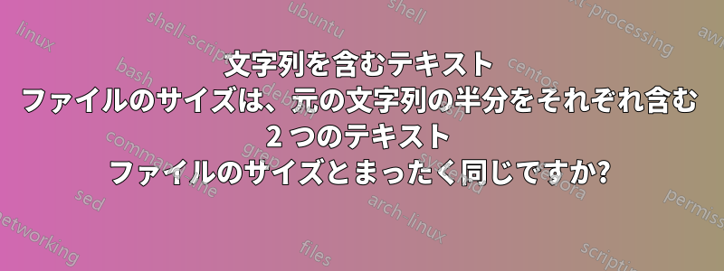 文字列を含むテキスト ファイルのサイズは、元の文字列の半分をそれぞれ含む 2 つのテキスト ファイルのサイズとまったく同じですか?