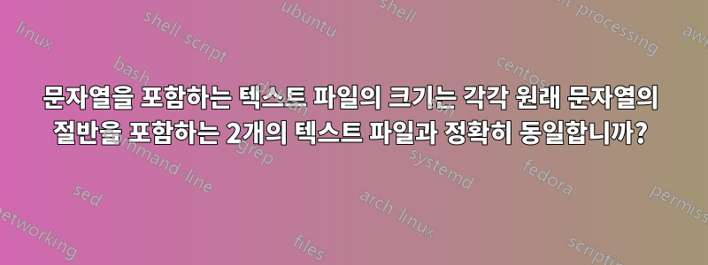 문자열을 포함하는 텍스트 파일의 크기는 각각 원래 문자열의 절반을 포함하는 2개의 텍스트 파일과 정확히 동일합니까?