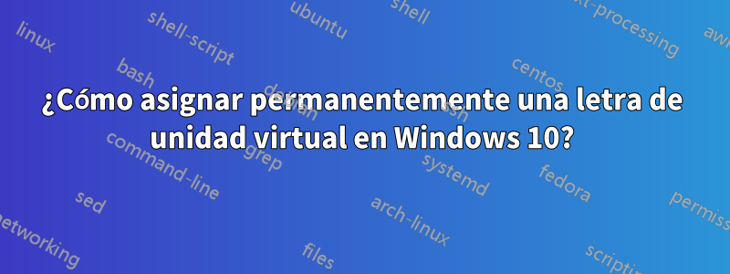 ¿Cómo asignar permanentemente una letra de unidad virtual en Windows 10?