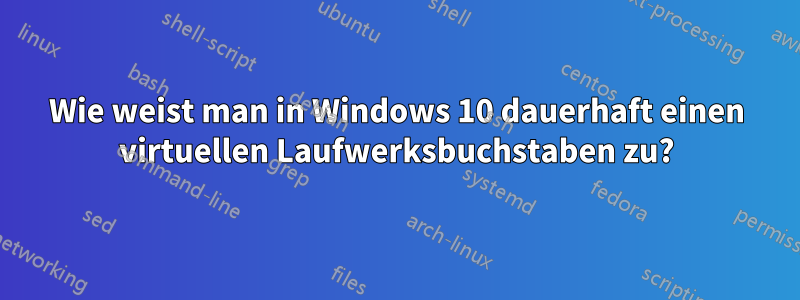 Wie weist man in Windows 10 dauerhaft einen virtuellen Laufwerksbuchstaben zu?