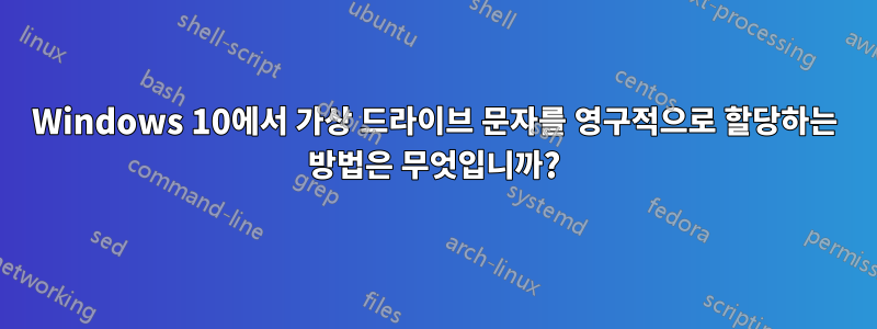 Windows 10에서 가상 드라이브 문자를 영구적으로 할당하는 방법은 무엇입니까?