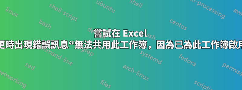 嘗試在 Excel 中追蹤變更時出現錯誤訊息“無法共用此工作簿，因為已為此工作簿啟用隱私...”