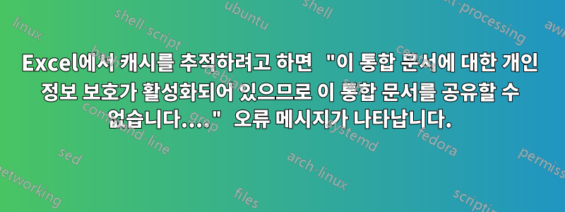 Excel에서 캐시를 추적하려고 하면 "이 통합 문서에 대한 개인 정보 보호가 활성화되어 있으므로 이 통합 문서를 공유할 수 없습니다...." 오류 메시지가 나타납니다.