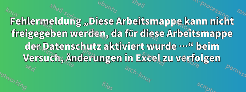 Fehlermeldung „Diese Arbeitsmappe kann nicht freigegeben werden, da für diese Arbeitsmappe der Datenschutz aktiviert wurde …“ beim Versuch, Änderungen in Excel zu verfolgen