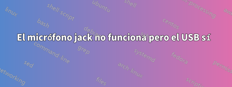 El micrófono jack no funciona pero el USB sí