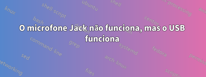 O microfone Jack não funciona, mas o USB funciona