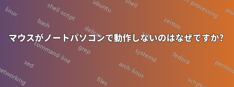 マウスがノートパソコンで動作しないのはなぜですか?