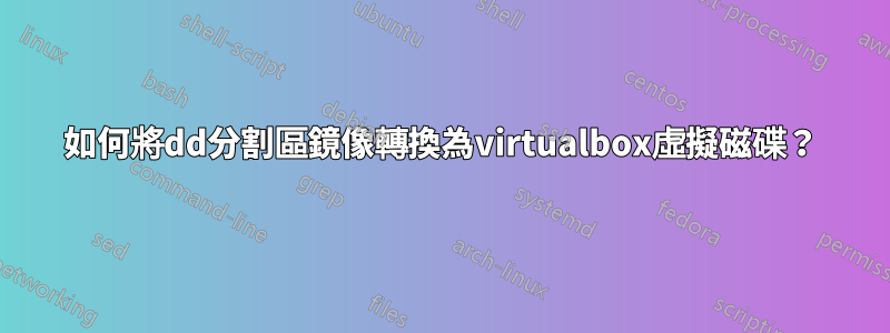 如何將dd分割區鏡像轉換為virtualbox虛擬磁碟？