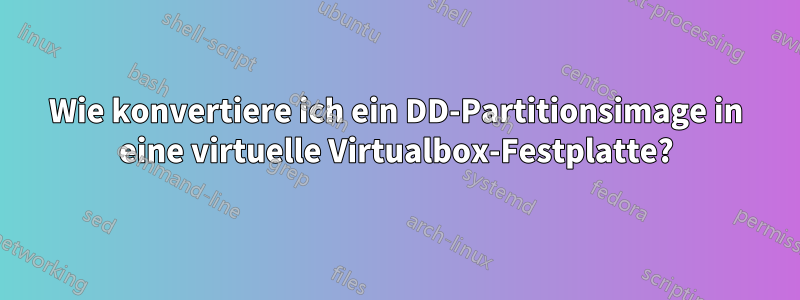 Wie konvertiere ich ein DD-Partitionsimage in eine virtuelle Virtualbox-Festplatte?