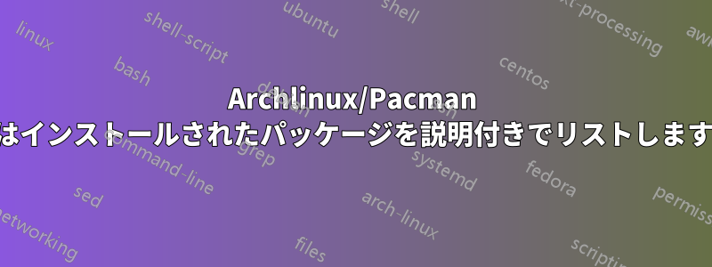 Archlinux/Pacman はインストールされたパッケージを説明付きでリストします