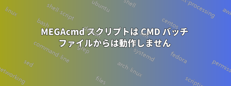MEGAcmd スクリプトは CMD バッチ ファイルからは動作しません