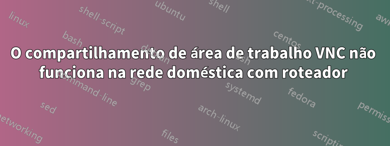 O compartilhamento de área de trabalho VNC não funciona na rede doméstica com roteador