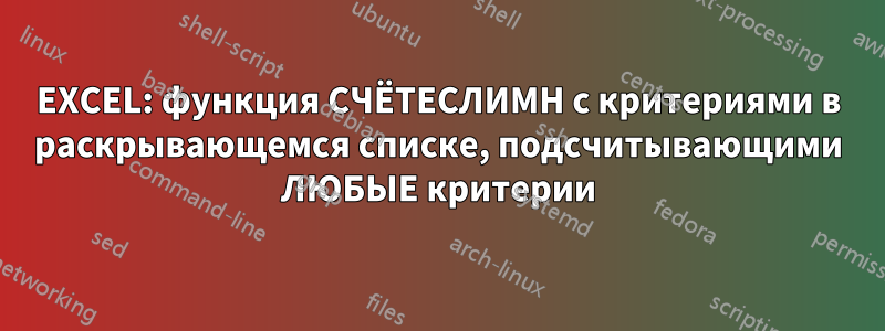 EXCEL: функция СЧЁТЕСЛИМН с критериями в раскрывающемся списке, подсчитывающими ЛЮБЫЕ критерии