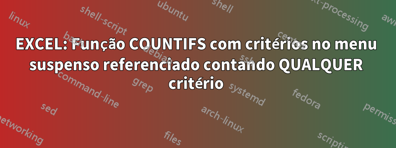 EXCEL: Função COUNTIFS com critérios no menu suspenso referenciado contando QUALQUER critério