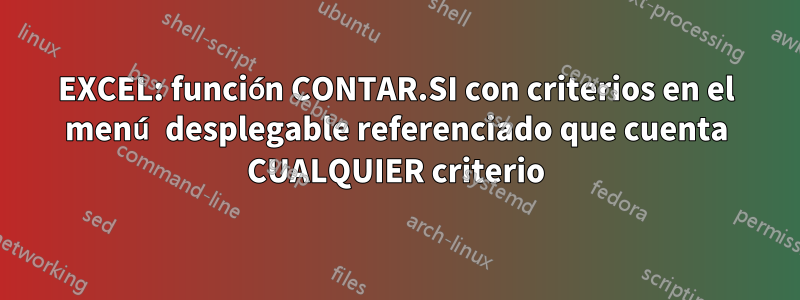 EXCEL: función CONTAR.SI con criterios en el menú desplegable referenciado que cuenta CUALQUIER criterio