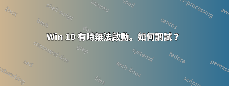 Win 10 有時無法啟動。如何調試？