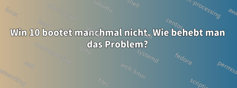 Win 10 bootet manchmal nicht. Wie behebt man das Problem?