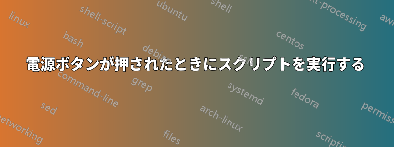 電源ボタンが押されたときにスクリプトを実行する