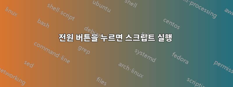 전원 버튼을 누르면 스크립트 실행