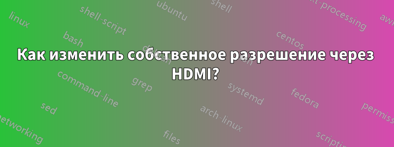 Как изменить собственное разрешение через HDMI?