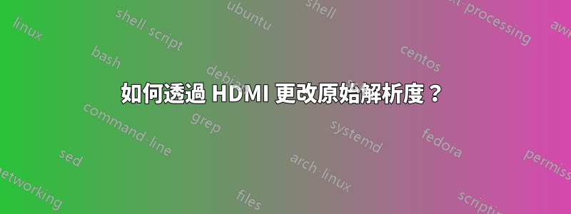 如何透過 HDMI 更改原始解析度？