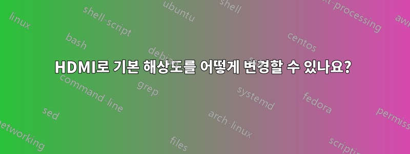 HDMI로 기본 해상도를 어떻게 변경할 수 있나요?