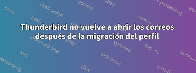 Thunderbird no vuelve a abrir los correos después de la migración del perfil