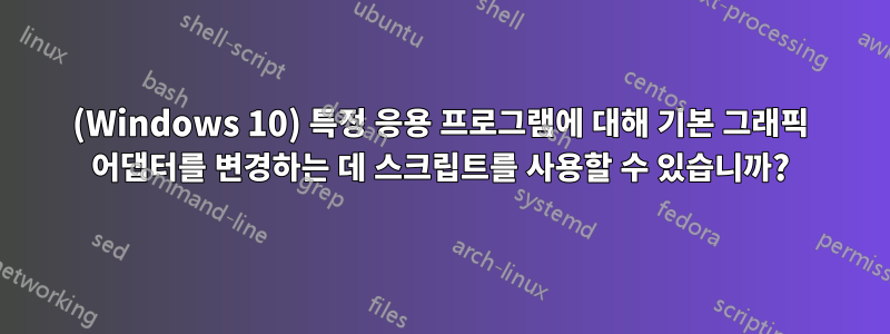 (Windows 10) 특정 응용 프로그램에 대해 기본 그래픽 어댑터를 변경하는 데 스크립트를 사용할 수 있습니까?