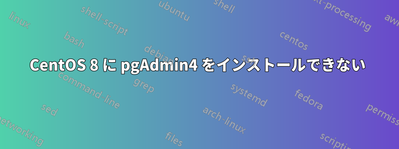 CentOS 8 に pgAdmin4 をインストールできない
