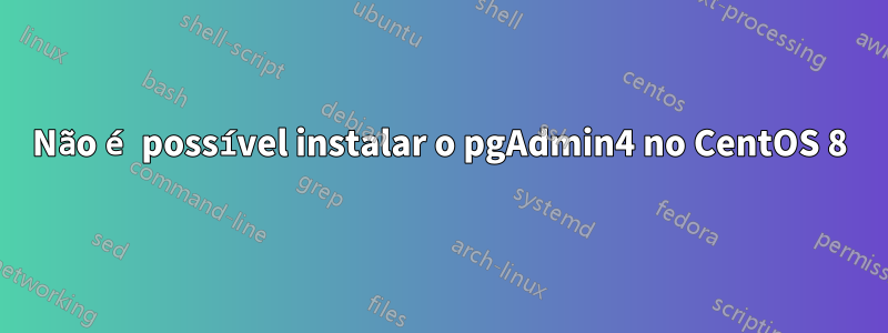 Não é possível instalar o pgAdmin4 no CentOS 8