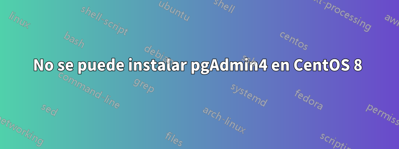 No se puede instalar pgAdmin4 en CentOS 8